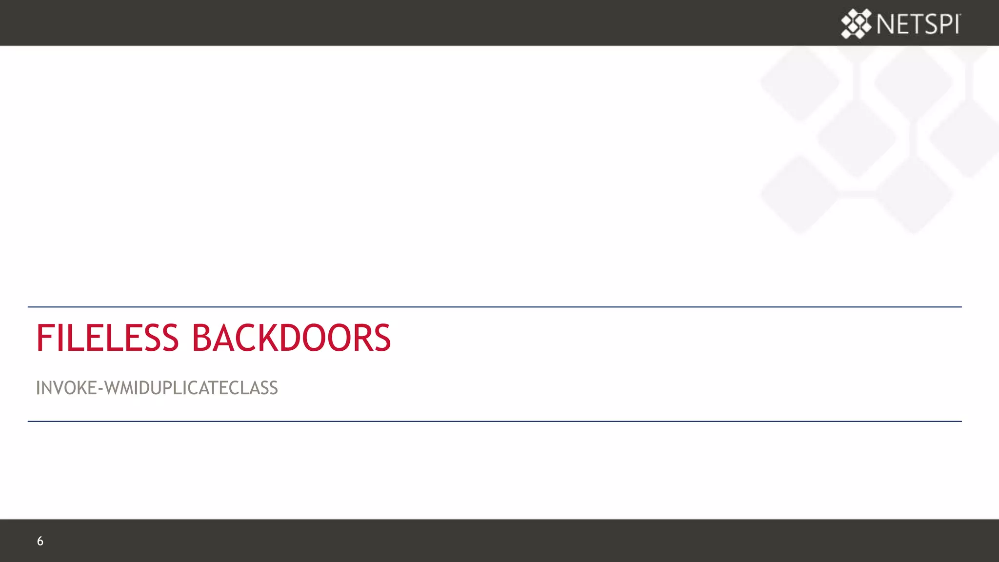 6 Confidential & Proprietary6 Confidential & Proprietary
FILELESS BACKDOORS
INVOKE-WMIDUPLICATECLASS
 