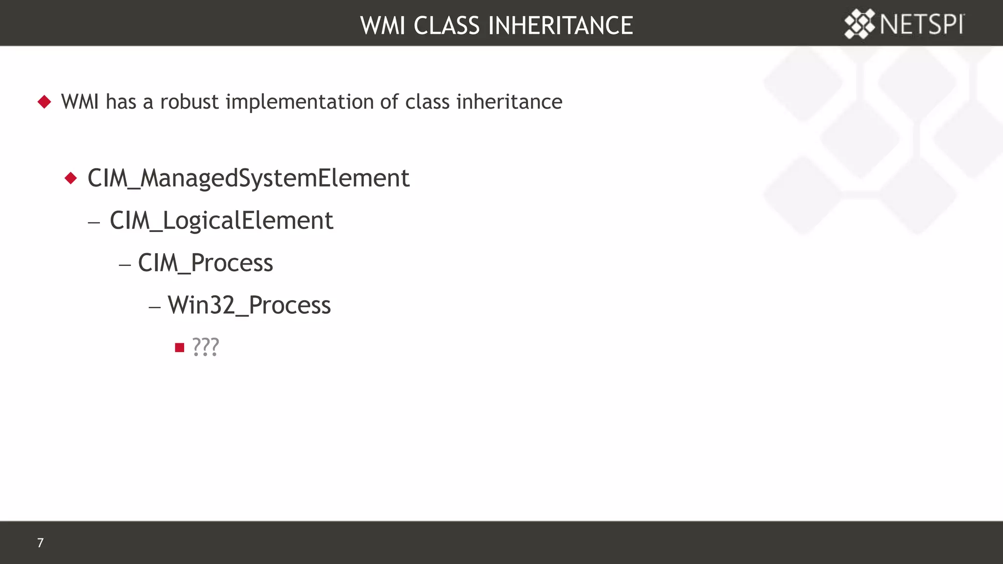 7 Confidential & Proprietary
WMI CLASS INHERITANCE
 WMI has a robust implementation of class inheritance
 CIM_ManagedSystemElement
 CIM_LogicalElement
 CIM_Process
 Win32_Process
 ???
 