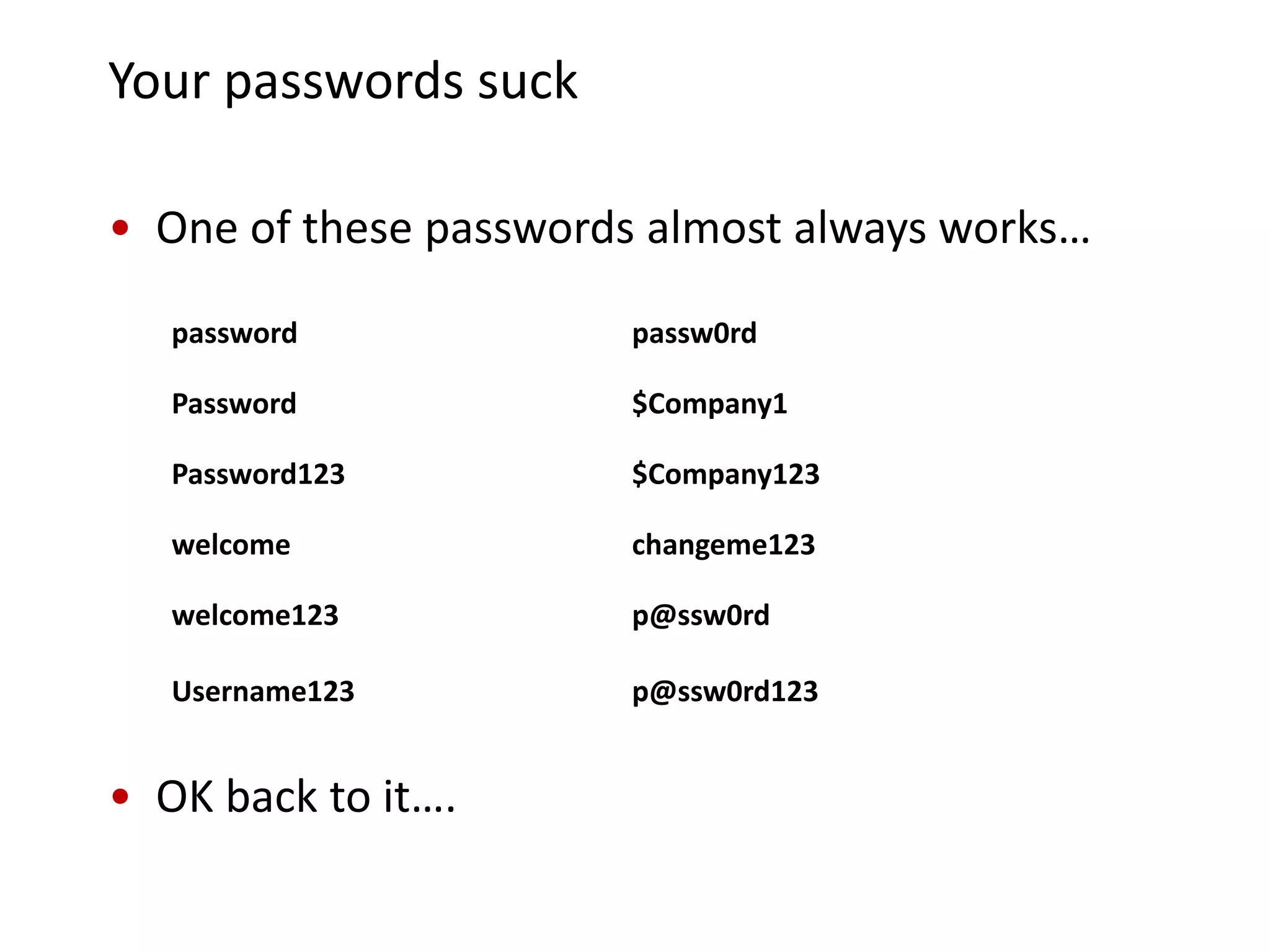 Your passwords suck

• One of these passwords almost always works…

   password            passw0rd

   Password            $Company1

   Password123         $Company123

   welcome             changeme123

   welcome123          p@ssw0rd

   Username123         p@ssw0rd123


• OK back to it….
 