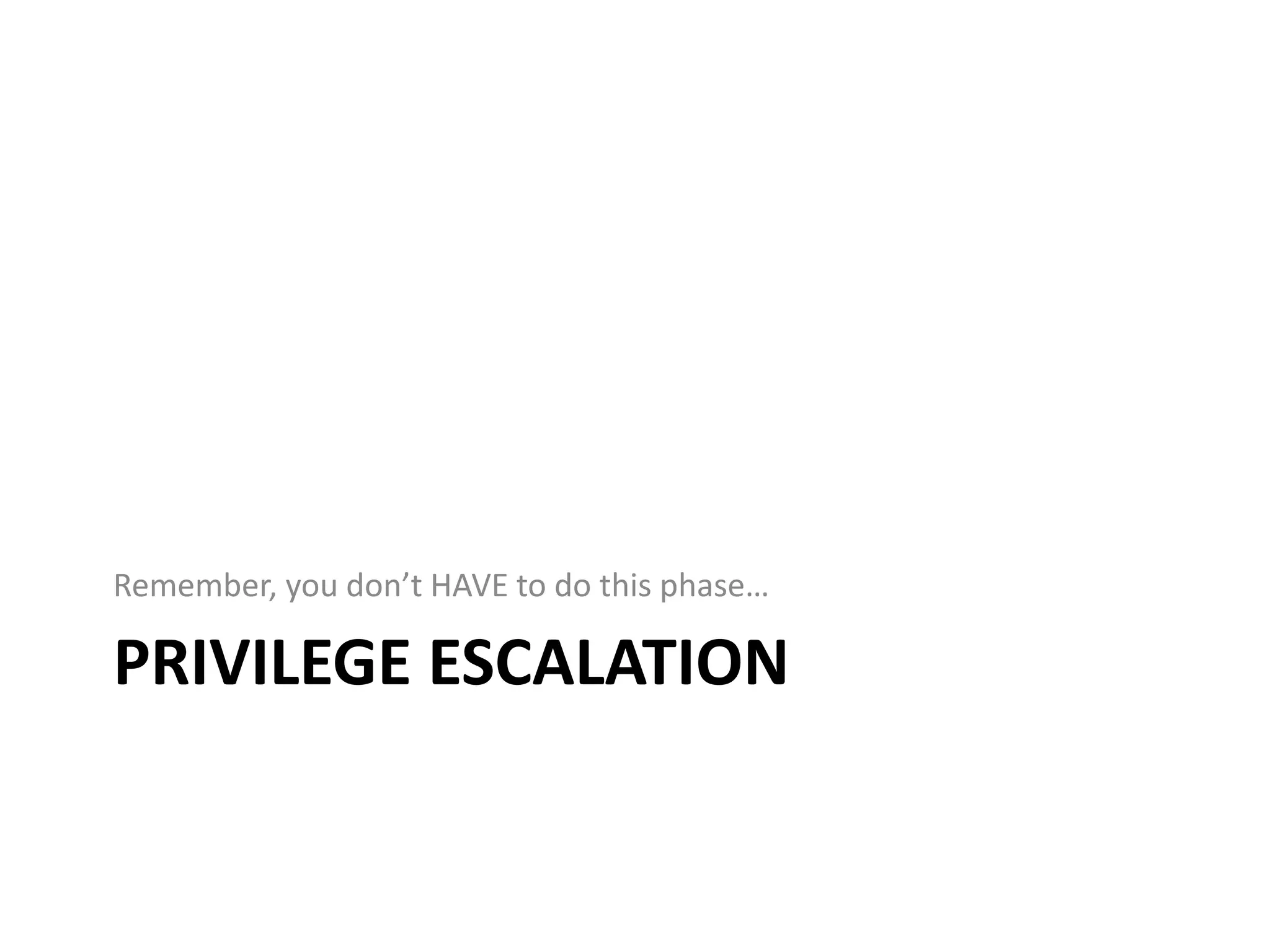 Remember, you don’t HAVE to do this phase…

PRIVILEGE ESCALATION
 