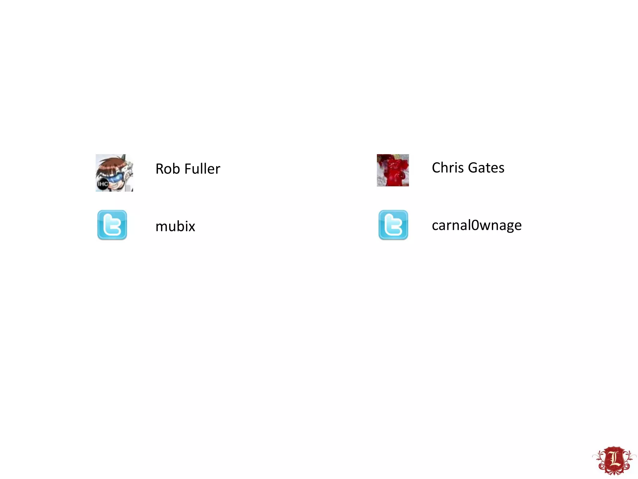 Rob Fuller   Chris Gates


mubix        carnal0wnage
 