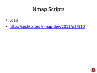 Nmap Scripts
• Ldap
• http://seclists.org/nmap-dev/2011/q3/510
 