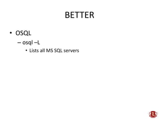 BETTER
• OSQL
  – osql –L
     • Lists all MS SQL servers
 
