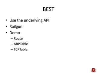 BEST
• Use the underlying API
• Railgun
• Demo
  – Route
  – ARPTable
  – TCPTable
 