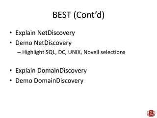 BEST (Cont’d)
• Explain NetDiscovery
• Demo NetDiscovery
  – Highlight SQL, DC, UNIX, Novell selections


• Explain DomainDiscovery
• Demo DomainDiscovery
 
