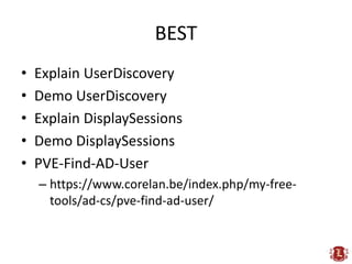 BEST
•   Explain UserDiscovery
•   Demo UserDiscovery
•   Explain DisplaySessions
•   Demo DisplaySessions
•   PVE-Find-AD-User
    – https://www.corelan.be/index.php/my-free-
      tools/ad-cs/pve-find-ad-user/
 