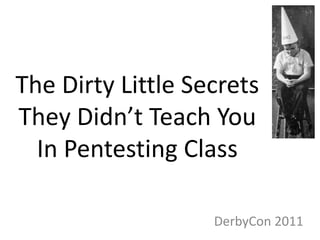 The Dirty Little Secrets
They Didn’t Teach You
  In Pentesting Class

                   DerbyCon 2011
 