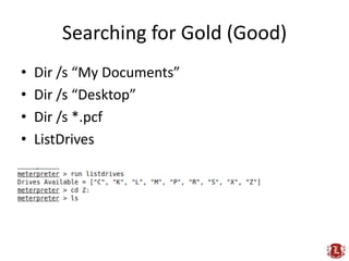 Searching for Gold (Best)
• OpenDLP
• Fiction’s Database Searcher
• Search in Meterpreter
  – Uses windows indexing i.e. o...