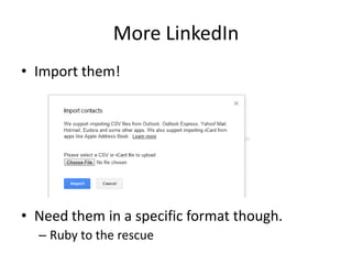 More LinkedIn
• Import them!




• Need them in a specific format though.
  – Ruby to the rescue
 