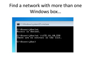Find a network with more than one
          Windows box…
 