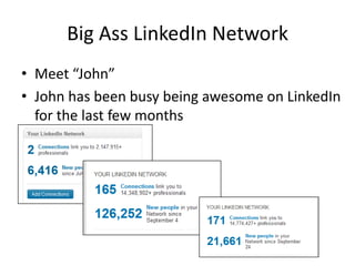 Big Ass LinkedIn Network
• Meet “John”
• John has been busy being awesome on LinkedIn
  for the last few months
 
