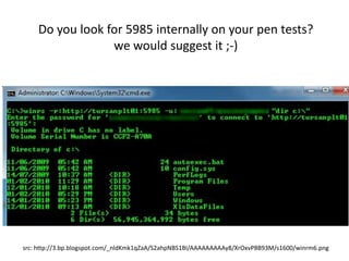 Do you look for 5985 internally on your pen tests?
                 we would suggest it ;-)




src: http://3.bp.blogspot.com/_nldKmk1qZaA/S2ahpNBS1BI/AAAAAAAAAy8/XrOxvP8B93M/s1600/winrm6.png
 