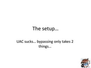 The setup…

UAC sucks… bypassing only takes 2
            things…
 