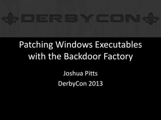 Patching Windows Executables
with the Backdoor Factory
Joshua Pitts
DerbyCon 2013
 
