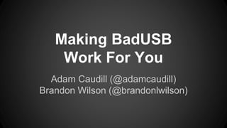 Making BadUSB
Work For You
Adam Caudill (@adamcaudill)
Brandon Wilson (@brandonlwilson)
 