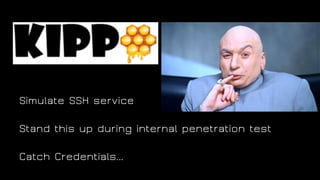 Simulate SSH service
Stand this up during internal penetration test
Catch Credentials...
 