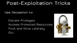 Post-Exploitation Tricks
Use Deception to:
Elevate Privileges
Access Protected Resources
Pivot and Move Laterally
Etc.
 