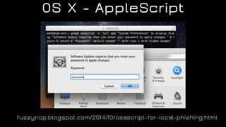 OS X - AppleScript
fuzzynop.blogspot.com/2014/10/osascript-for-local-phishing.html
 