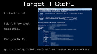 Target IT Staff…
It’s broken. :-(
I don’t know what
happened…
Can you fix it?
github.com/clymb3r/PowerShell/tree/master/Invoke-Mimikatz
 