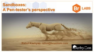 Sandboxes:
A Pen-tester’s perspective
Rahul Kashyap rahul@bromium.com
Rahul Kashyap, rahul@bromium.com
 