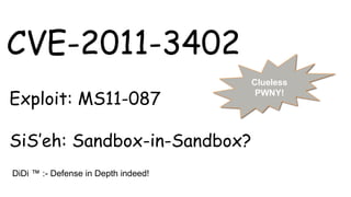 CVE-2011-3402
Exploit: MS11-087
SiS’eh: Sandbox-in-Sandbox?Sandbox)
!)
Clueless
PWNY!
DiDi ™ :- Defense in Depth indeed!
 