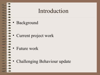 Introduction Background Current project work Future work Challenging Behaviour update 