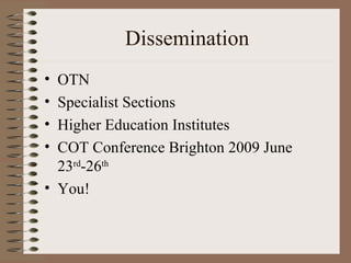 Dissemination OTN Specialist Sections Higher Education Institutes COT Conference Brighton 2009 June 23 rd -26 th You! 