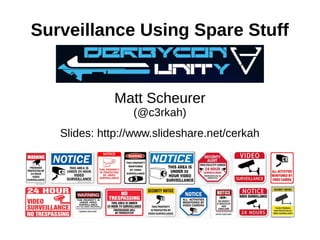 Surveillance Using Spare Stuff
Matt Scheurer
(@c3rkah)
Slides: http://www.slideshare.net/cerkah
 