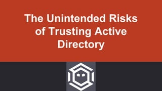 The Unintended Risks
of Trusting Active
Directory
 