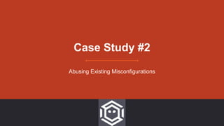 Case Study #2
Abusing Existing Misconfigurations
 