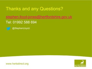 www.hertsdirect.org
Thanks and any Questions?
stephen.lloyd-jones@hertfordshire.gov.uk
Tel: 01992 588 694
@StephenLloydJ
 