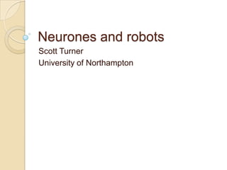 Neurones and robots
Scott Turner
University of Northampton
 