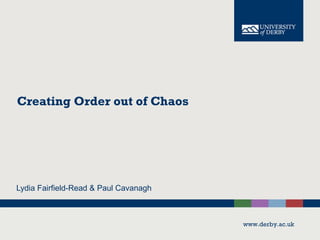 www.derby.ac.uk
Creating Order out of Chaos
Lydia Fairfield-Read & Paul Cavanagh
 