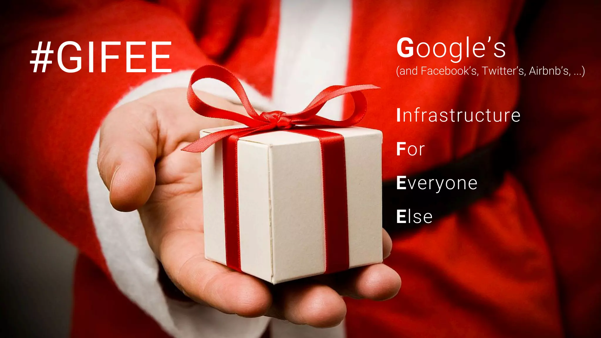 2
#GIFEE Google’s 
(and Facebook’s, Twitter’s, Airbnb’s, ...)
Infrastructure 
For 
Everyone 
Else
 