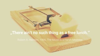 „There ain’t no such thing as a free lunch.“
Robert A. Heinlein, 1966, The Moon Is a Harsh Mistress
 