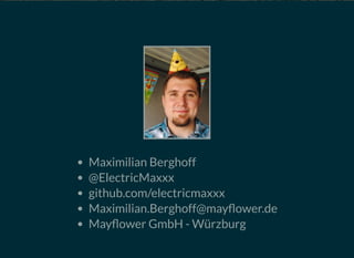 Maximilian Berghoff
@ElectricMaxxx
github.com/electricmaxxx
Maximilian.Berghoff@may ower.de
May ower GmbH - Würzburg
 