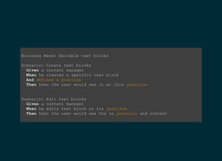Business Need: Editable text blocks  
Scenario: Create text blocks  
  Given a content manager 
  When he creates an arbritrary text block  
  Then then the user of the website would see it  
Scenario: Edit text blocks  
  Given a content manager 
  When he edits text block 
  Then then the user of the website would see the change  
    
 