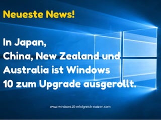 Add text
www.windows10-erfolgreich-nutzen.com
Neueste News!
In Japan,
China, New Zealand und
Australia ist Windows
10 zum Upgrade ausgerollt.
 