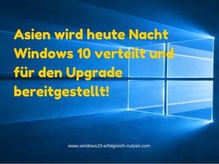Add text
www.windows10-erfolgreich-nutzen.com
In Asien wird heute
Nacht Windows 10
verteilt und
für den Upgrade
bereitgestellt!
 