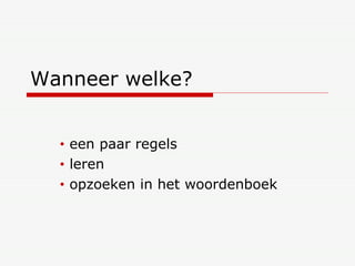 Wanneer welke? een paar regels leren  opzoeken in het woordenboek 