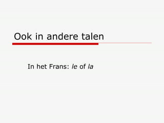 Ook in andere talen In het Frans:  le  of  la 