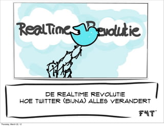 de realtime revolutie
                    hoe twitter (bijna) alles verandert


Thursday, March 22, 12
 