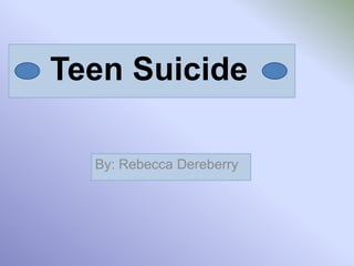 Teen Suicide
By: Rebecca Dereberry
 
