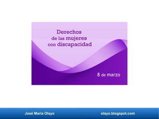 José María Olayo olayo.blogspot.com
Derechos
de las mujeres
con discapacidad
8 de marzo
 