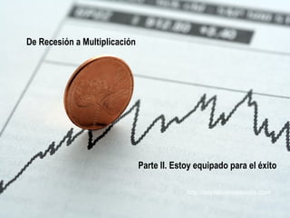 De Recesión a Multiplicación  Parte II. Estoy equipado para el éxito http://soylabuenasemilla.com 