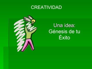 Una idea:  Génesis de tu Éxito CREATIVIDAD 