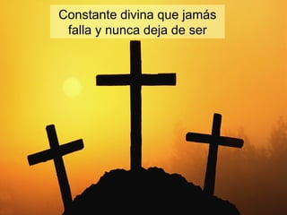 Constante divina que jamás falla y nunca deja de ser 