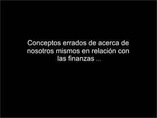 Conceptos errados de acerca de  nosotros mismos en relación con  las finanzas  … 