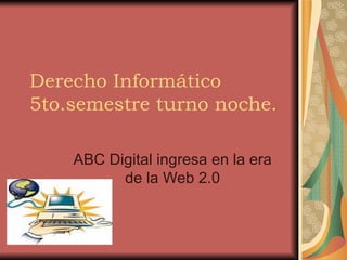 Derecho Informático 5to.semestre turno noche. ABC Digital ingresa en la era de la Web 2.0 