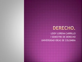 LEIDY LORENA CARRILLO
I SEMESTRE DE DERECHO
UNIVERSIDAD IDEAS DE COLOMBIA
 